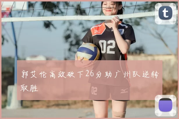 郭艾伦高效砍下26分助广州队逆转取胜