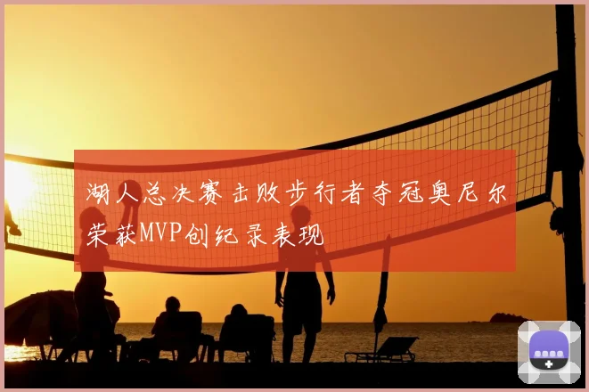 湖人总决赛击败步行者夺冠奥尼尔荣获MVP创纪录表现