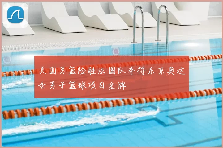 美国男篮险胜法国队夺得东京奥运会男子篮球项目金牌