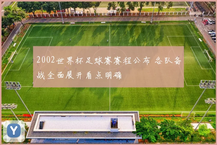2002世界杯足球赛赛程公布 各队备战全面展开看点明确