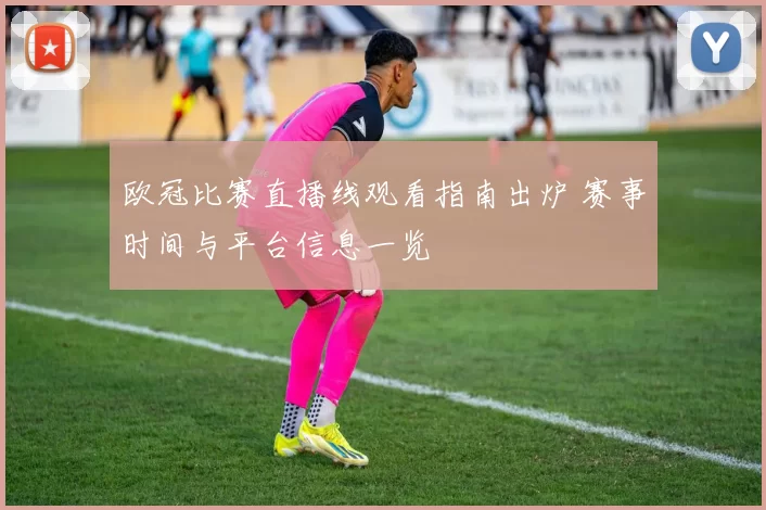 欧冠比赛直播线观看指南出炉 赛事时间与平台信息一览