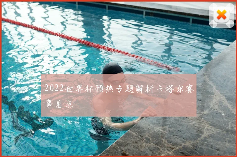 2022世界杯预热专题解析卡塔尔赛事看点