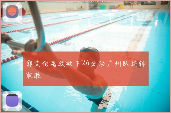 郭艾伦高效砍下26分助广州队逆转取胜