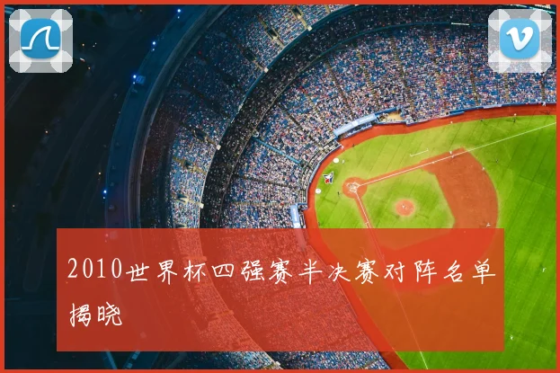 2010世界杯四强赛半决赛对阵名单揭晓