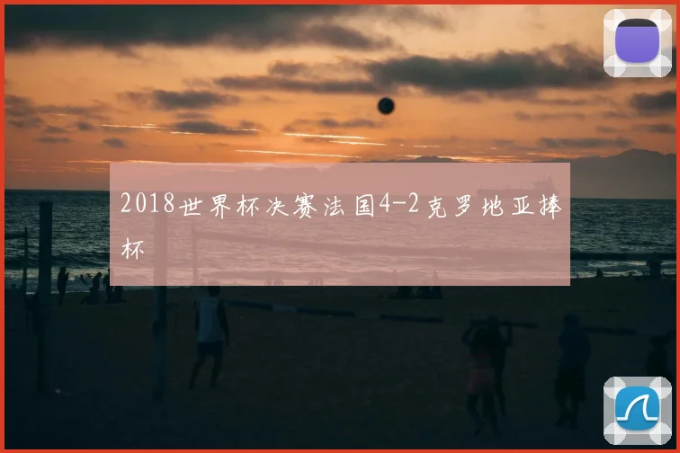 2018世界杯决赛法国4-2克罗地亚捧杯