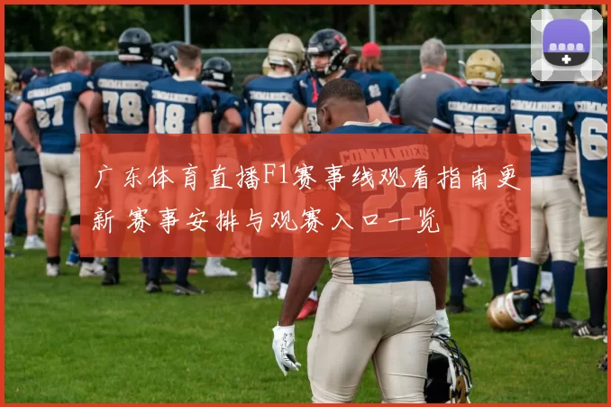广东体育直播F1赛事线观看指南更新 赛事安排与观赛入口一览