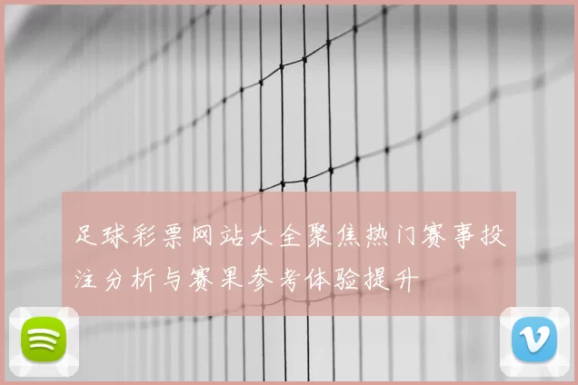 足球彩票网站大全聚焦热门赛事投注分析与赛果参考体验提升