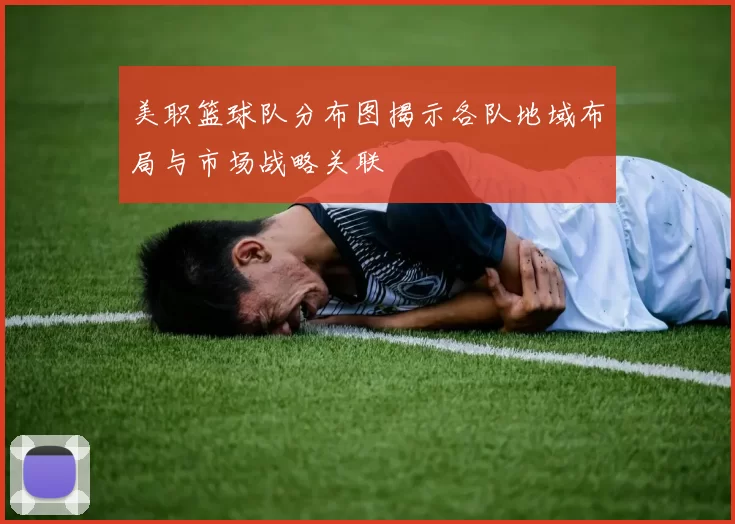 美职篮球队分布图揭示各队地域布局与市场战略关联