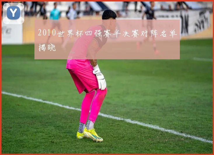 2010世界杯四强赛半决赛对阵名单揭晓