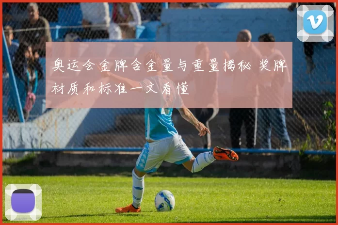 奥运会金牌含金量与重量揭秘 奖牌材质和标准一文看懂