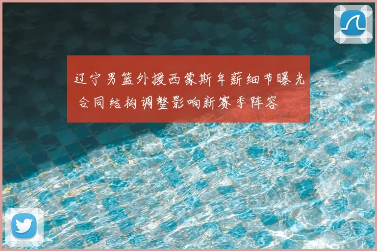 辽宁男篮外援西蒙斯年薪细节曝光 合同结构调整影响新赛季阵容