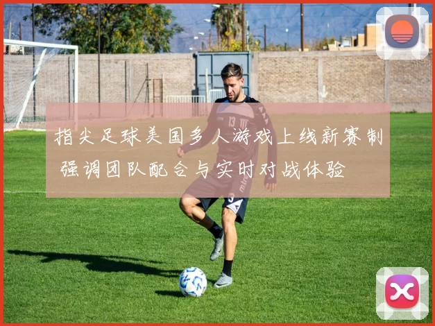 指尖足球美国多人游戏上线新赛制 强调团队配合与实时对战体验