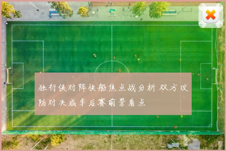 独行侠对阵快船焦点战分析 双方攻防对决成季后赛前景看点