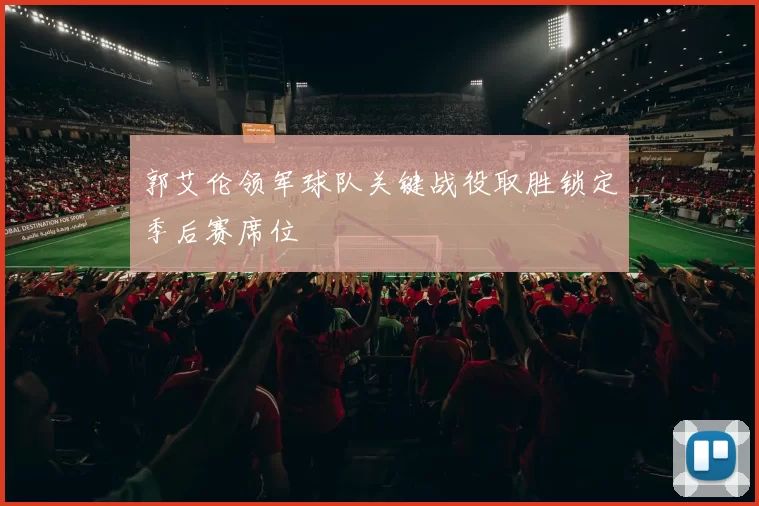 郭艾伦领军球队关键战役取胜锁定季后赛席位