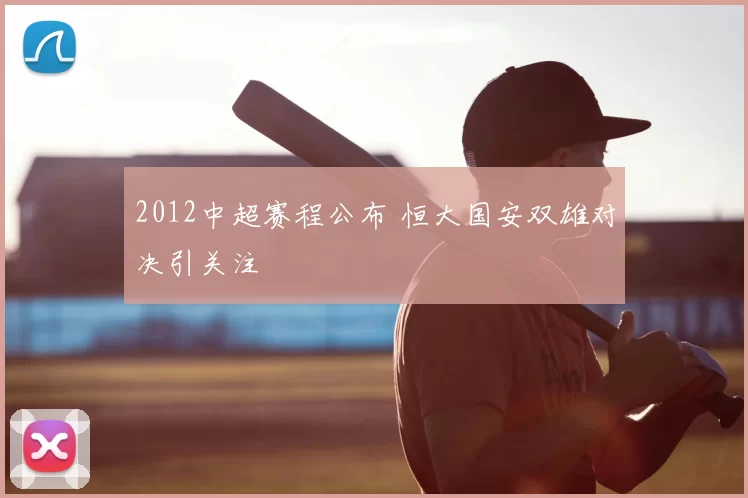 2012中超赛程公布 恒大国安双雄对决引关注