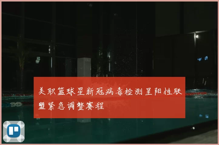 美职篮球星新冠病毒检测呈阳性联盟紧急调整赛程