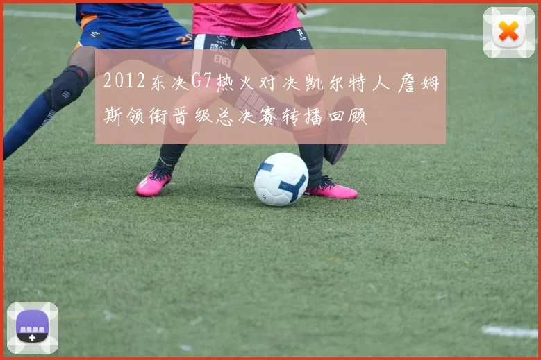 2012东决G7热火对决凯尔特人 詹姆斯领衔晋级总决赛转播回顾