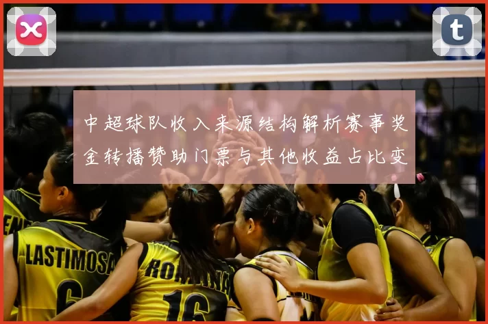 中超球队收入来源结构解析赛事奖金转播赞助门票与其他收益占比变化